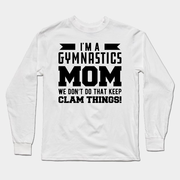 Gymnastics Mom - I'm A Gymnastics Mom We Don't Do That Keep Clam Things Long Sleeve T-Shirt by KC Happy Shop